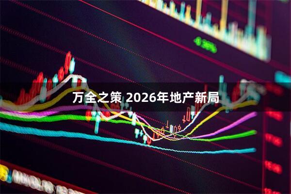 万全之策 2026年地产新局