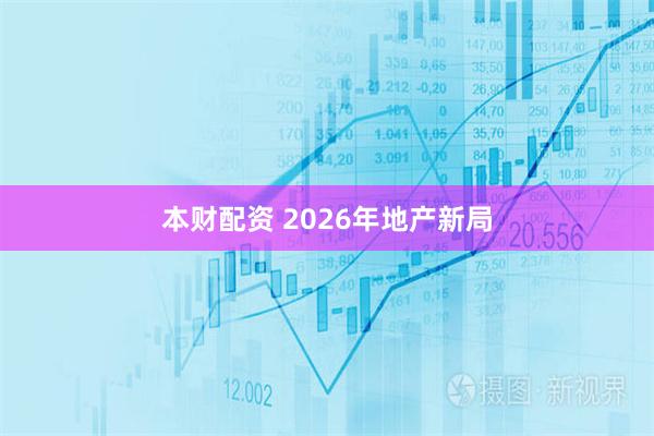 本财配资 2026年地产新局