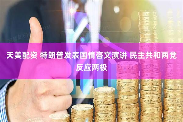 天美配资 特朗普发表国情咨文演讲 民主共和两党反应两极