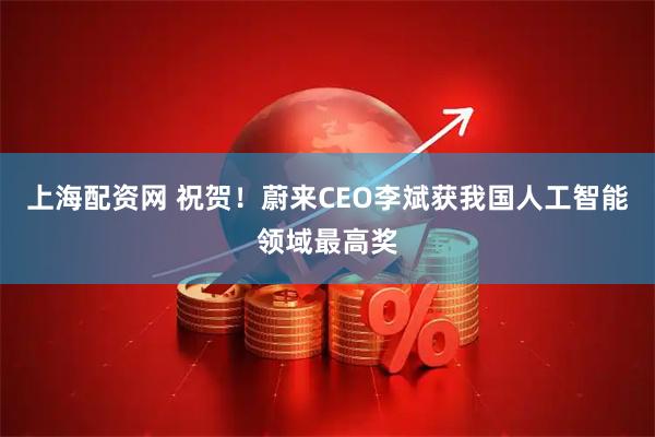 上海配资网 祝贺！蔚来CEO李斌获我国人工智能领域最高奖