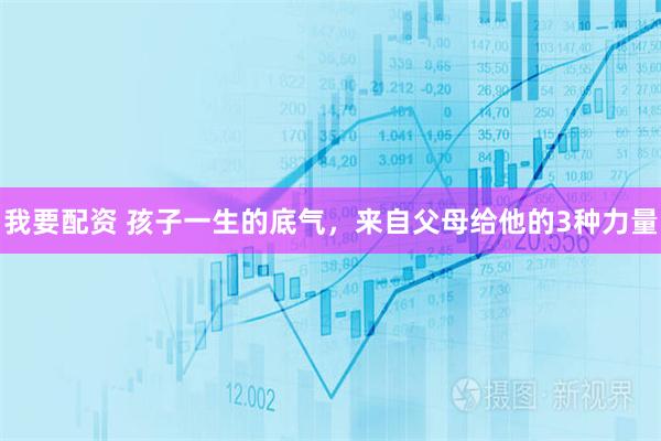 我要配资 孩子一生的底气，来自父母给他的3种力量