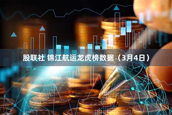 股联社 锦江航运龙虎榜数据（3月4日）