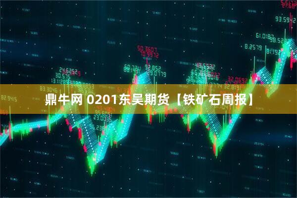 鼎牛网 0201东吴期货【铁矿石周报】