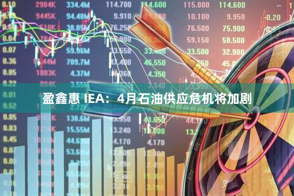 盈鑫惠 IEA：4月石油供应危机将加剧