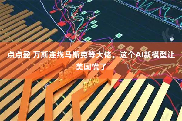 点点盈 万斯连线马斯克等大佬，这个AI新模型让美国慌了