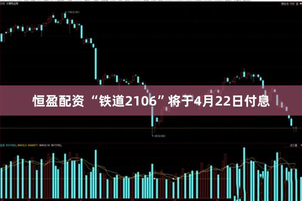 恒盈配资 “铁道2106”将于4月22日付息
