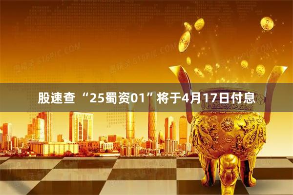 股速查 “25蜀资01”将于4月17日付息