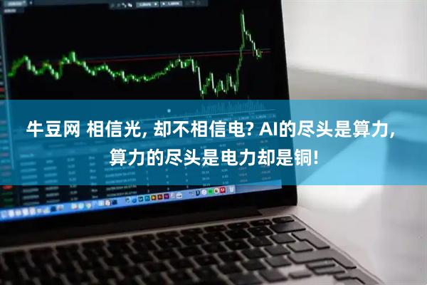 牛豆网 相信光, 却不相信电? AI的尽头是算力, 算力的尽头是电力却是铜!