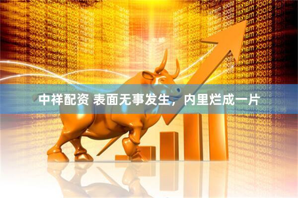中祥配资 表面无事发生，内里烂成一片