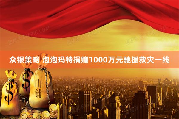 众银策略 泡泡玛特捐赠1000万元驰援救灾一线