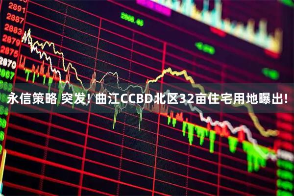 永信策略 突发! 曲江CCBD北区32亩住宅用地曝出!
