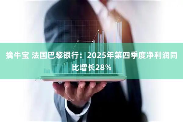 擒牛宝 法国巴黎银行：2025年第四季度净利润同比增长28%
