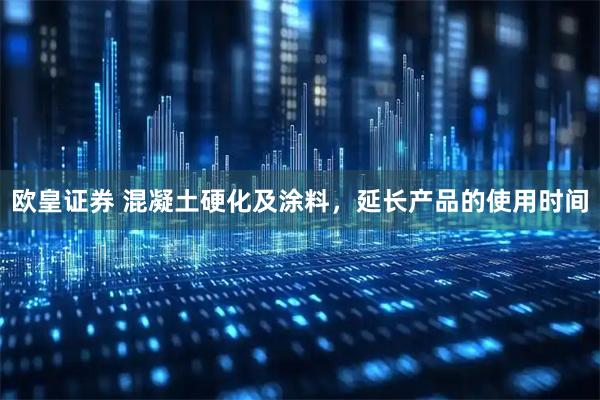 欧皇证券 混凝土硬化及涂料，延长产品的使用时间