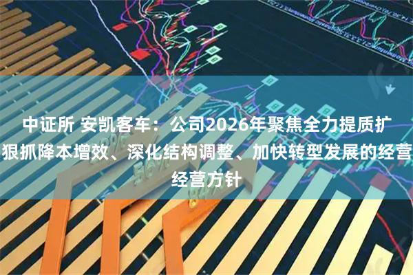 中证所 安凯客车：公司2026年聚焦全力提质扩量、狠抓降本增效、深化结构调整、加快转型发展的经营方针