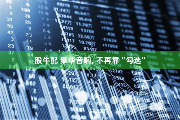 股牛配 豪华音响, 不再靠“勾选”