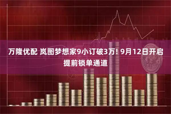 万隆优配 岚图梦想家9小订破3万! 9月12日开启提前锁单通道
