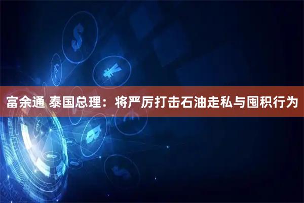 富余通 泰国总理：将严厉打击石油走私与囤积行为