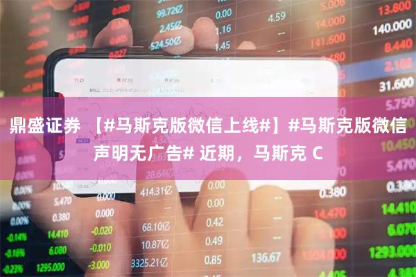 鼎盛证券 【#马斯克版微信上线#】#马斯克版微信声明无广告# 近期，马斯克 C