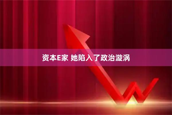 资本E家 她陷入了政治漩涡