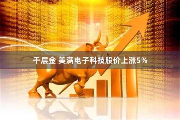 千层金 美满电子科技股价上涨5%