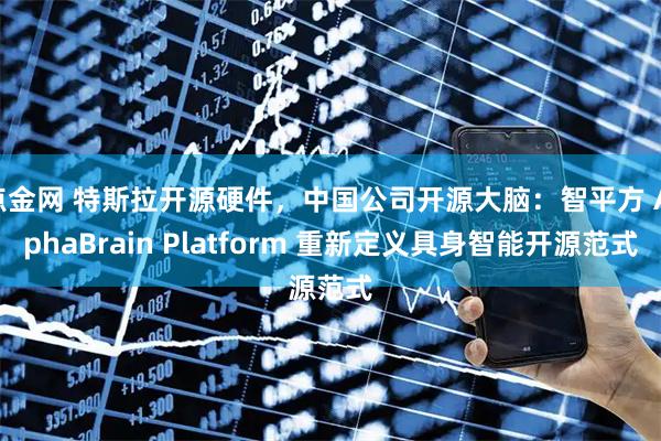 点金网 特斯拉开源硬件，中国公司开源大脑：智平方 AlphaBrain Platform 重新定义具身智能开源范式