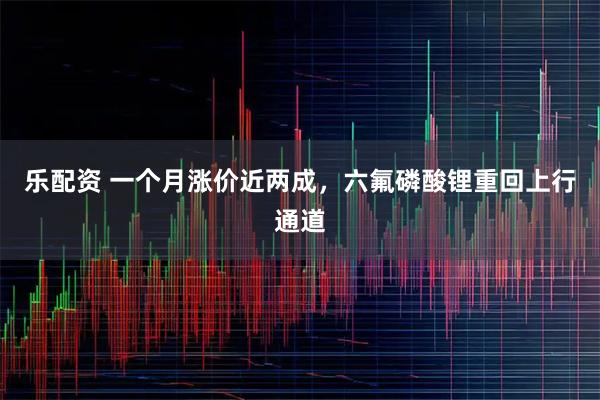 乐配资 一个月涨价近两成，六氟磷酸锂重回上行通道