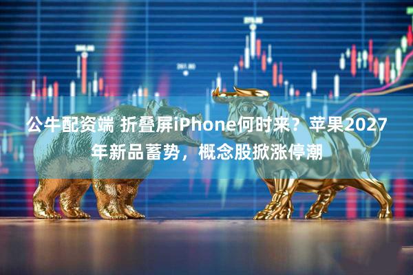 公牛配资端 折叠屏iPhone何时来?苹果2027年新品蓄势,概念股掀涨停潮