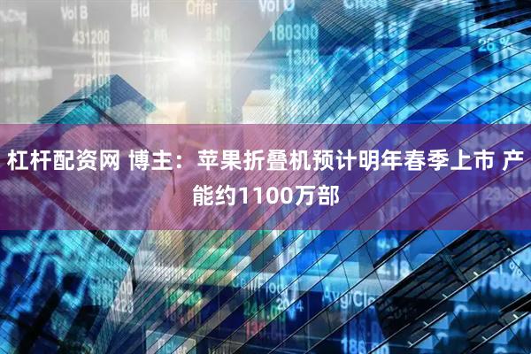 杠杆配资网 博主:苹果折叠机预计明年春季上市 产能约1100万部
