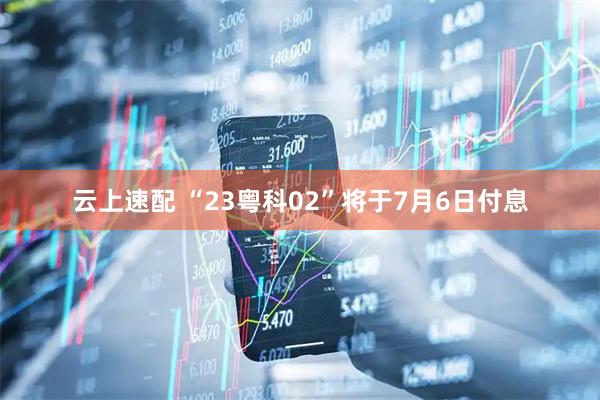 云上速配 “23粤科02”将于7月6日付息