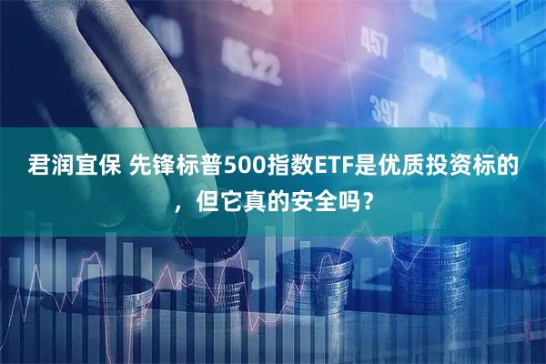 君润宜保 先锋标普500指数ETF是优质投资标的,但它真的安全吗?