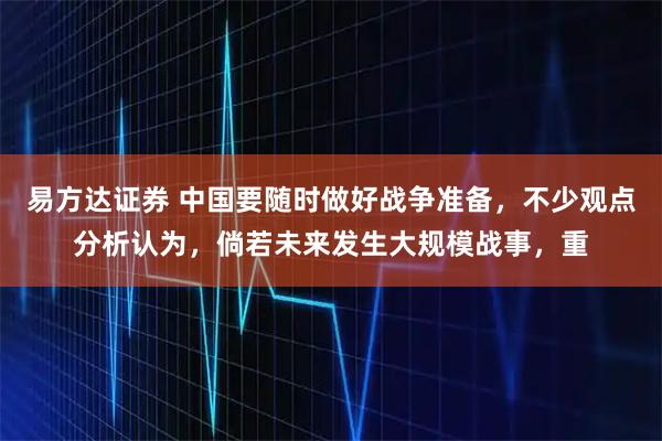 易方达证券 中国要随时做好战争准备，不少观点分析认为，倘若未来发生大规模战事，重