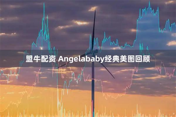 盟牛配资 Angelababy经典美图回顾