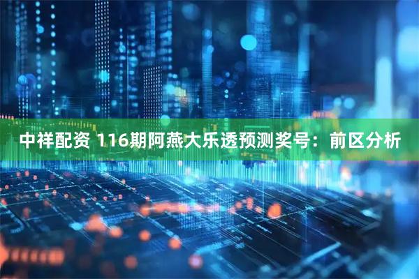 中祥配资 116期阿燕大乐透预测奖号：前区分析