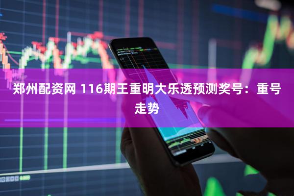郑州配资网 116期王重明大乐透预测奖号：重号走势