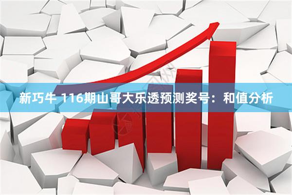 新巧牛 116期山哥大乐透预测奖号：和值分析