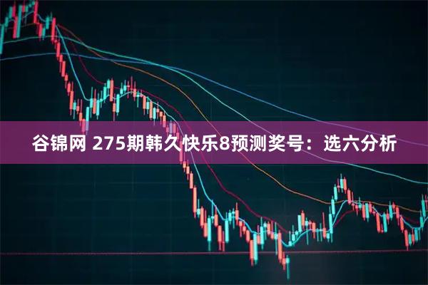 谷锦网 275期韩久快乐8预测奖号：选六分析
