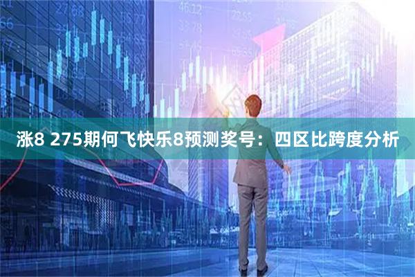 涨8 275期何飞快乐8预测奖号:四区比跨度分析