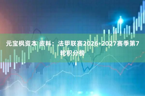 元宝枫资本 资料：法甲联赛2026-2027赛季第7轮积分榜